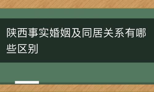 陕西事实婚姻及同居关系有哪些区别