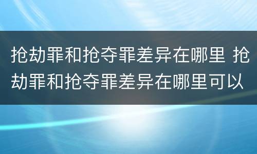 抢劫罪和抢夺罪差异在哪里 抢劫罪和抢夺罪差异在哪里可以查到