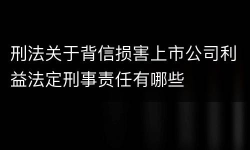 刑法关于背信损害上市公司利益法定刑事责任有哪些