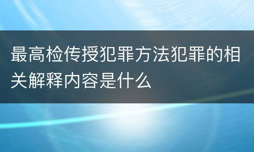 最高检传授犯罪方法犯罪的相关解释内容是什么