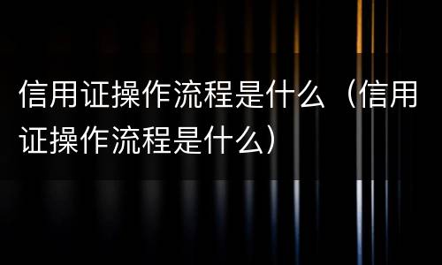 信用证操作流程是什么（信用证操作流程是什么）