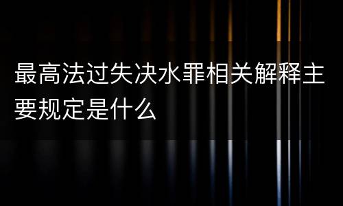 最高法过失决水罪相关解释主要规定是什么