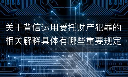 关于背信运用受托财产犯罪的相关解释具体有哪些重要规定