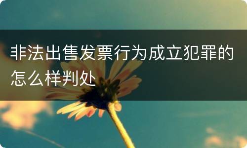 非法出售发票行为成立犯罪的怎么样判处