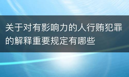 关于对有影响力的人行贿犯罪的解释重要规定有哪些