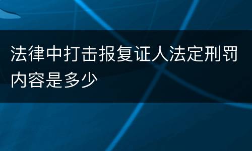 法律中打击报复证人法定刑罚内容是多少