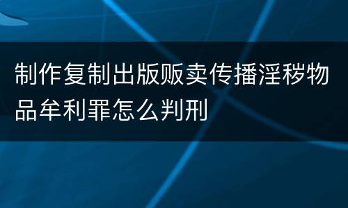 制作复制出版贩卖传播淫秽物品牟利罪怎么判刑