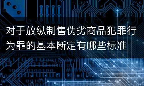 对于放纵制售伪劣商品犯罪行为罪的基本断定有哪些标准