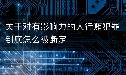 关于对有影响力的人行贿犯罪到底怎么被断定