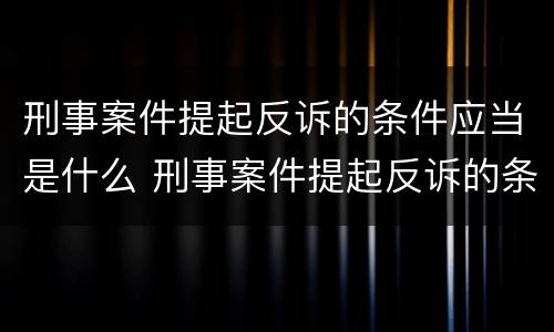 刑事案件提起反诉的条件应当是什么 刑事案件提起反诉的条件应当是什么意思