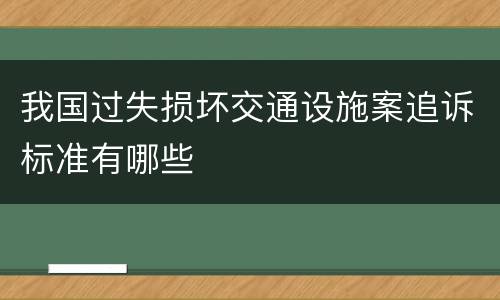 我国过失损坏交通设施案追诉标准有哪些