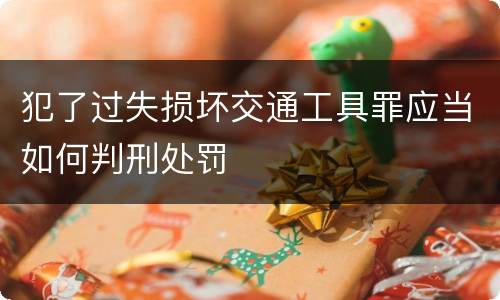 犯了过失损坏交通工具罪应当如何判刑处罚