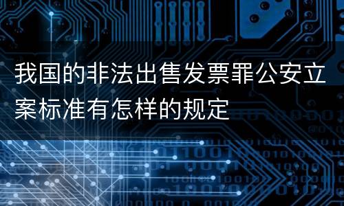 我国的非法出售发票罪公安立案标准有怎样的规定