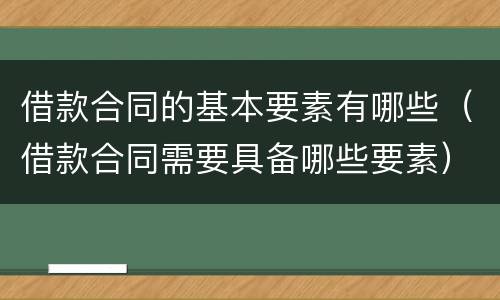 借款合同的基本要素有哪些（借款合同需要具备哪些要素）