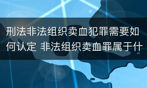 刑法非法组织卖血犯罪需要如何认定 非法组织卖血罪属于什么类别