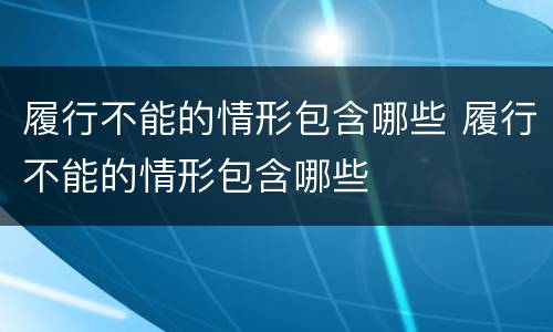 履行不能的情形包含哪些 履行不能的情形包含哪些