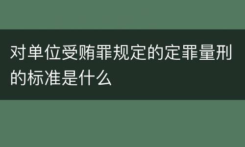 对单位受贿罪规定的定罪量刑的标准是什么