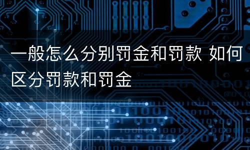 一般怎么分别罚金和罚款 如何区分罚款和罚金