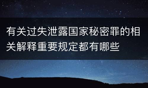 有关过失泄露国家秘密罪的相关解释重要规定都有哪些