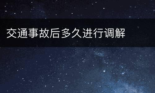 交通事故后多久进行调解