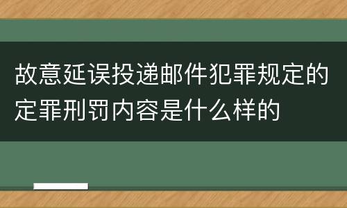 故意延误投递邮件犯罪规定的定罪刑罚内容是什么样的