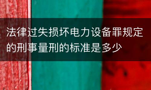 法律过失损坏电力设备罪规定的刑事量刑的标准是多少