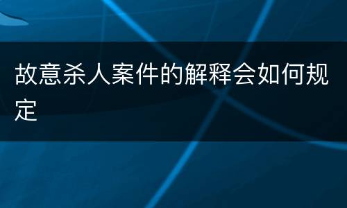故意杀人案件的解释会如何规定