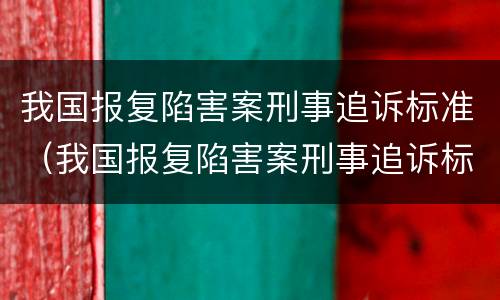 我国报复陷害案刑事追诉标准（我国报复陷害案刑事追诉标准是什么）