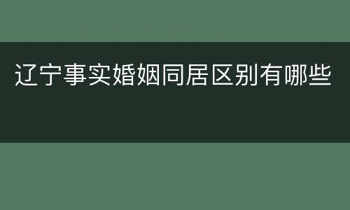 辽宁事实婚姻同居区别有哪些