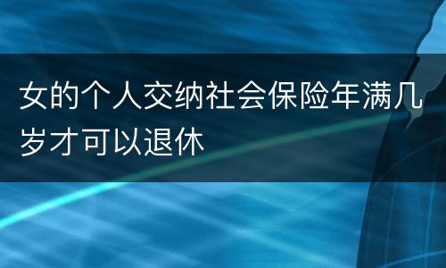 女的个人交纳社会保险年满几岁才可以退休