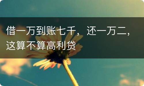 借一万到账七千，还一万二，这算不算高利贷