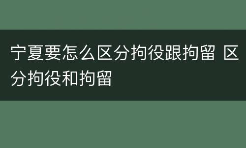 宁夏要怎么区分拘役跟拘留 区分拘役和拘留