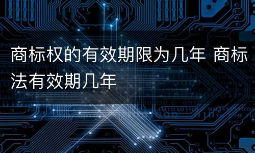 商标权的有效期限为几年 商标法有效期几年