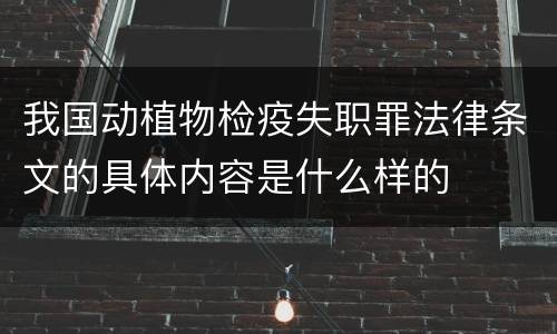 我国动植物检疫失职罪法律条文的具体内容是什么样的