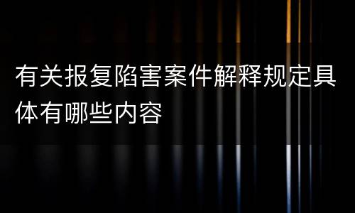 有关报复陷害案件解释规定具体有哪些内容