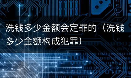 洗钱多少金额会定罪的（洗钱多少金额构成犯罪）
