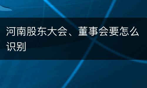 河南股东大会、董事会要怎么识别