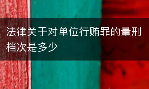 法律关于对单位行贿罪的量刑档次是多少