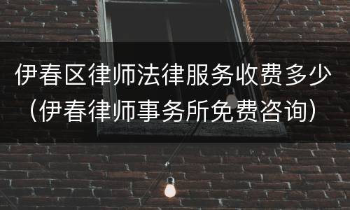 伊春区律师法律服务收费多少（伊春律师事务所免费咨询）