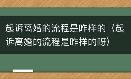 起诉离婚的流程是咋样的（起诉离婚的流程是咋样的呀）