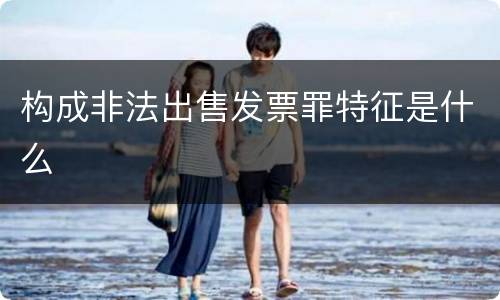 构成非法出售发票罪特征是什么
