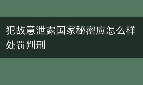 犯故意泄露国家秘密应怎么样处罚判刑