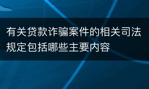 有关贷款诈骗案件的相关司法规定包括哪些主要内容