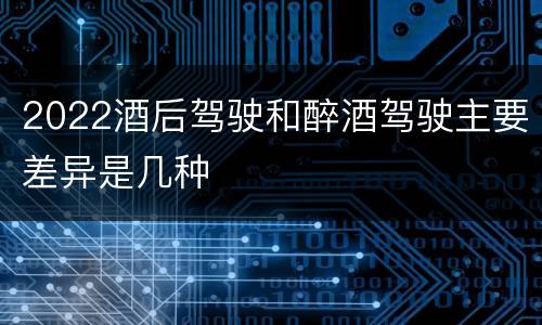 2022酒后驾驶和醉酒驾驶主要差异是几种