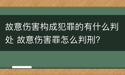 故意伤害构成犯罪的有什么判处 故意伤害罪怎么判刑?