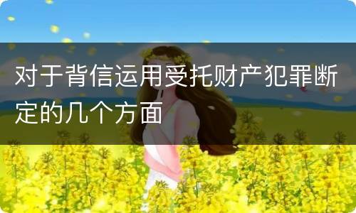 对于背信运用受托财产犯罪断定的几个方面