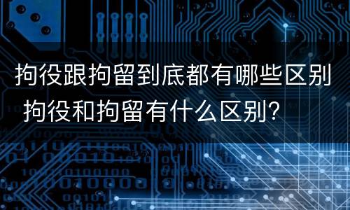 拘役跟拘留到底都有哪些区别 拘役和拘留有什么区别?