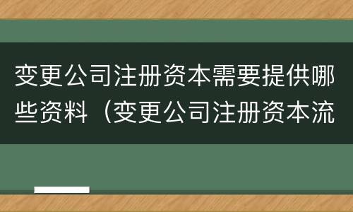 变更公司注册资本需要提供哪些资料（变更公司注册资本流程）