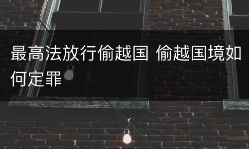 最高法放行偷越国 偷越国境如何定罪