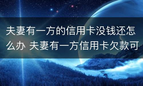夫妻有一方的信用卡没钱还怎么办 夫妻有一方信用卡欠款可以买房吗